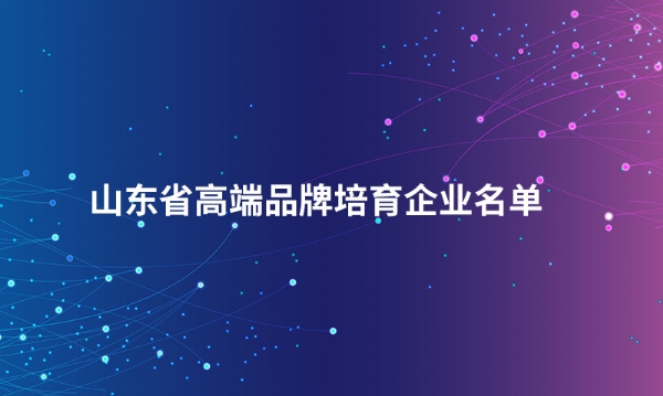 山东MK体育（中国）国际平台股份有限公司入选“山东省高端品牌培育企业名单”